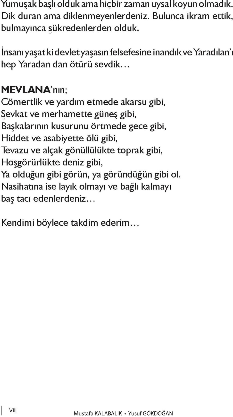 merhamette güneş gibi, Başkalarının kusurunu örtmede gece gibi, Hiddet ve asabiyette ölü gibi, Tevazu ve alçak gönüllülükte toprak gibi, Hoşgörürlükte deniz