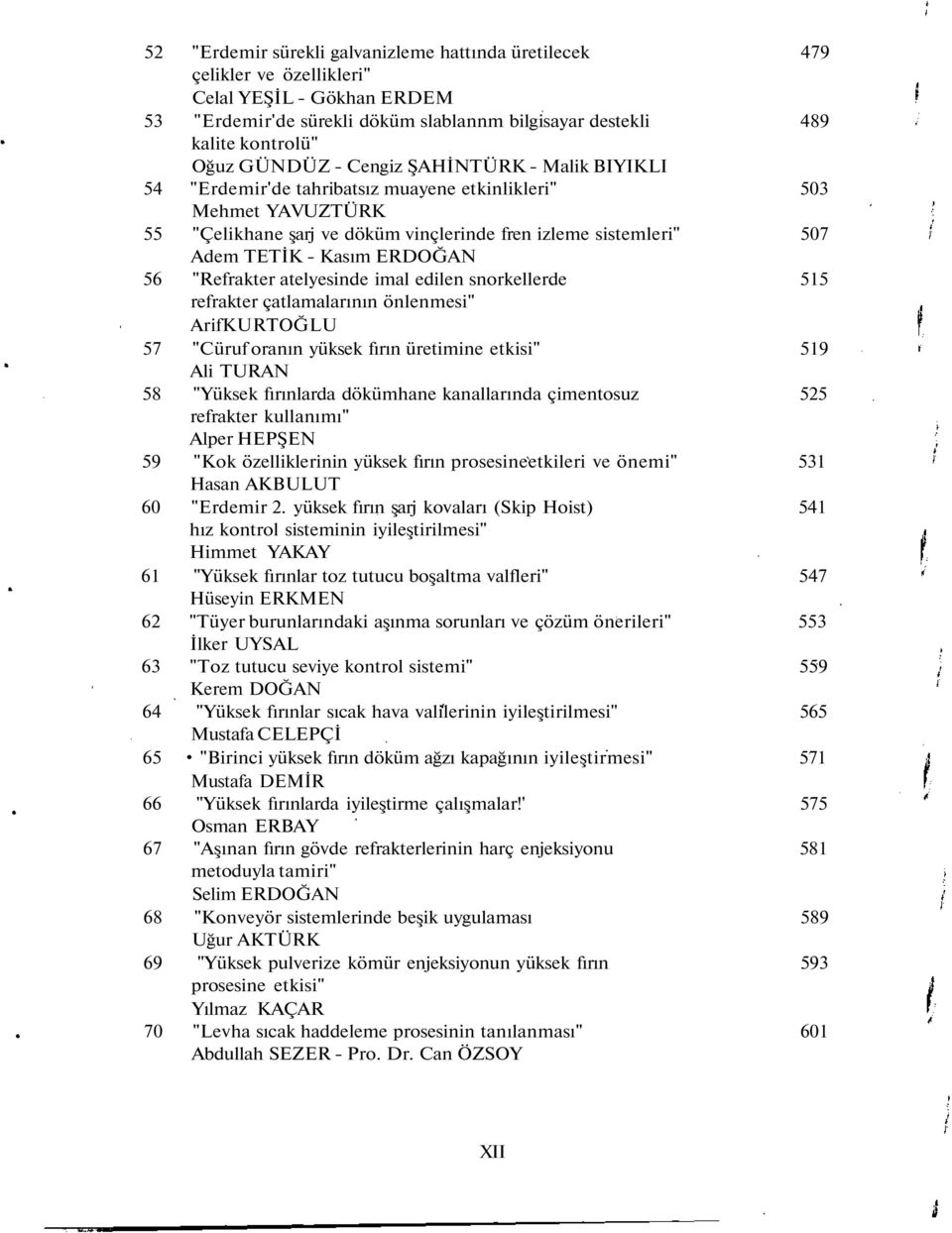 ERDOĞAN 56 "Refrakter atelyesinde imal edilen snorkellerde 515 refrakter çatlamalarının önlenmesi" ArifKURTOĞLU 57 "Cüruf oranın yüksek fırın üretimine etkisi" 519 Ali TURAN 58 "Yüksek fırınlarda