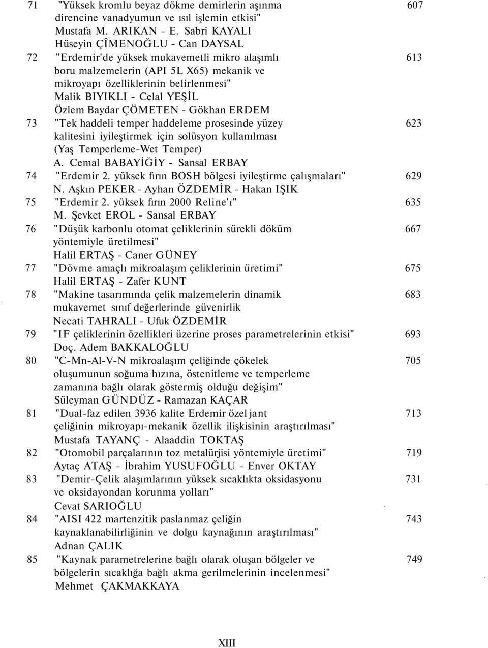 YEŞİL Özlem Baydar ÇÖMETEN - Gökhan ERDEM 73 "Tek haddeli temper haddeleme prosesinde yüzey 623 kalitesini iyileştirmek için solüsyon kullanılması (Yaş Temperleme-Wet Temper) A.