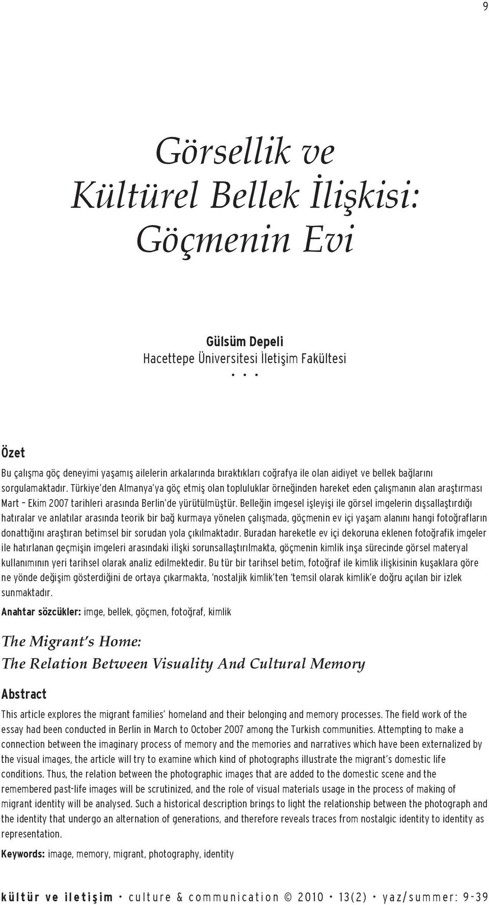 Türkiye den Almanya ya göç etmiş olan topluluklar örneğinden hareket eden çalışmanın alan araştırması Mart Ekim 2007 tarihleri arasında Berlin de yürütülmüştür.