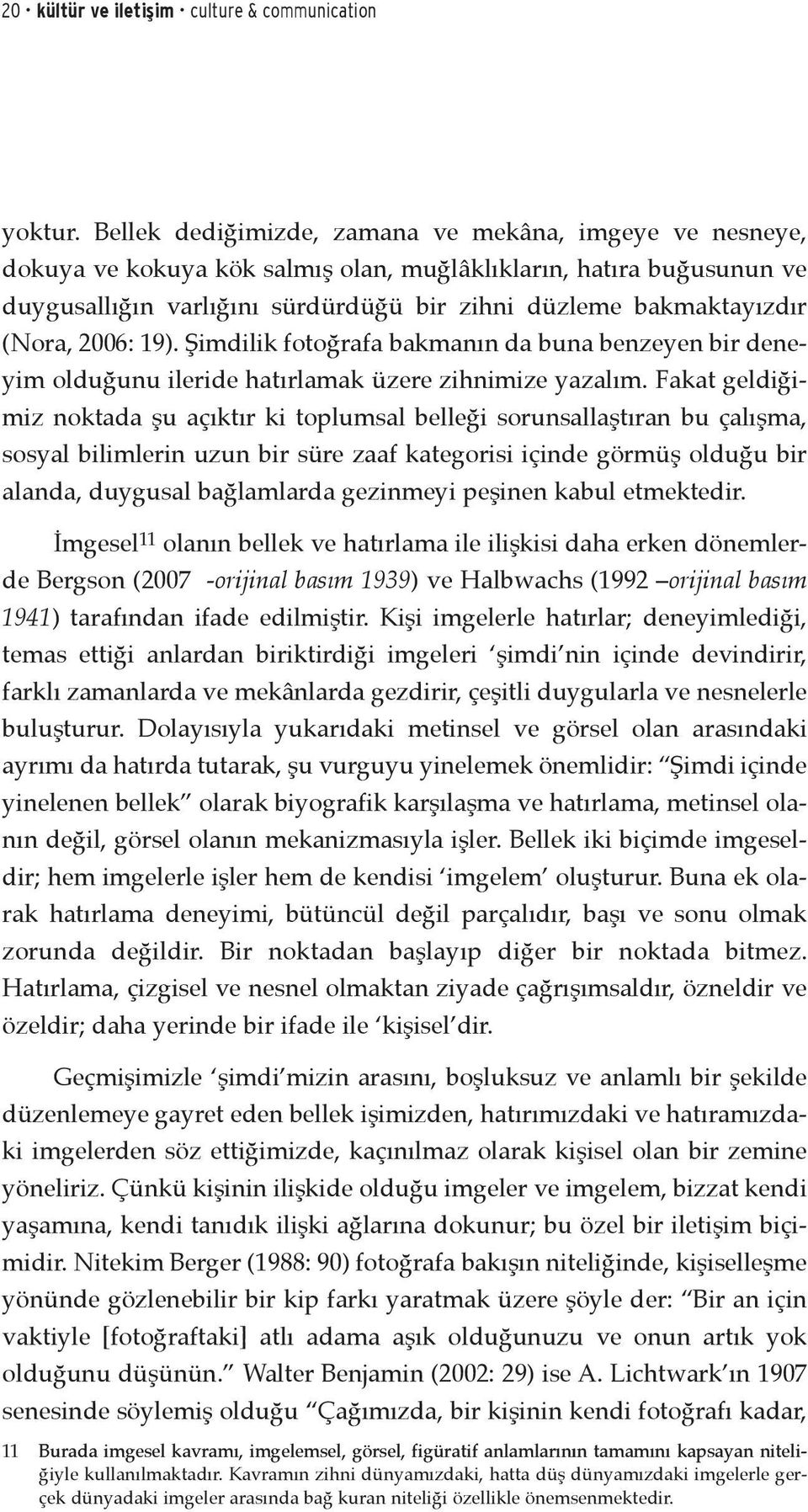 (Nora, 2006: 19). Şimdilik fotoğrafa bakmanın da buna benzeyen bir deneyim olduğunu ileride hatırlamak üzere zihnimize yazalım.