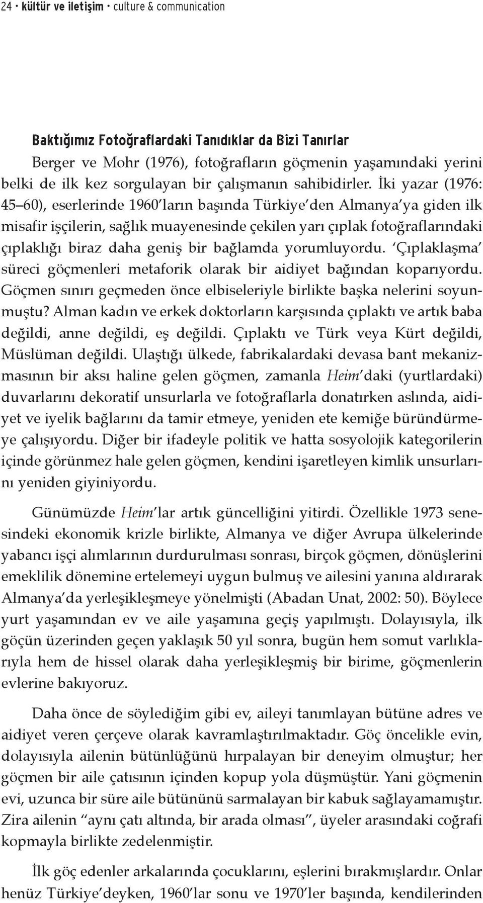 İki yazar (1976: 45 60), eserlerinde 1960 ların başında Türkiye den Almanya ya giden ilk misafir işçilerin, sağlık muayenesinde çekilen yarı çıplak fotoğraflarındaki çıplaklığı biraz daha geniş bir