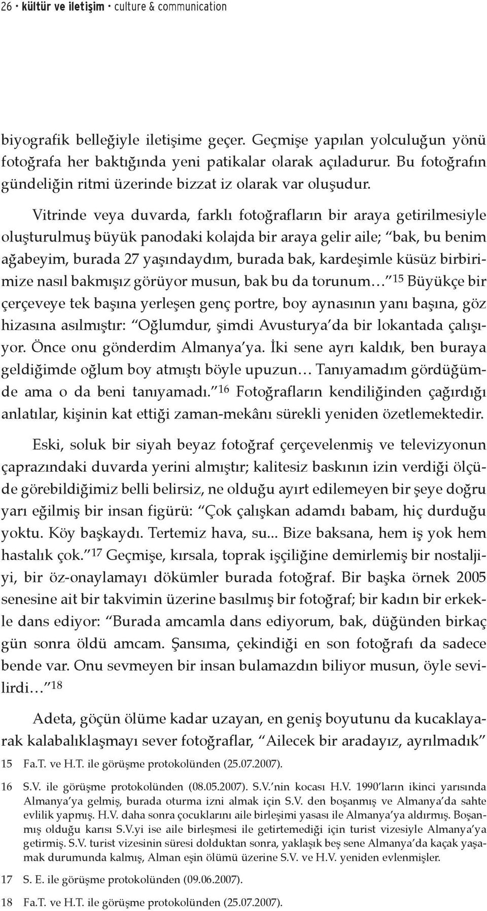 Vitrinde veya duvarda, farklı fotoğrafların bir araya getirilmesiyle oluşturulmuş büyük panodaki kolajda bir araya gelir aile; bak, bu benim ağabeyim, burada 27 yaşındaydım, burada bak, kardeşimle