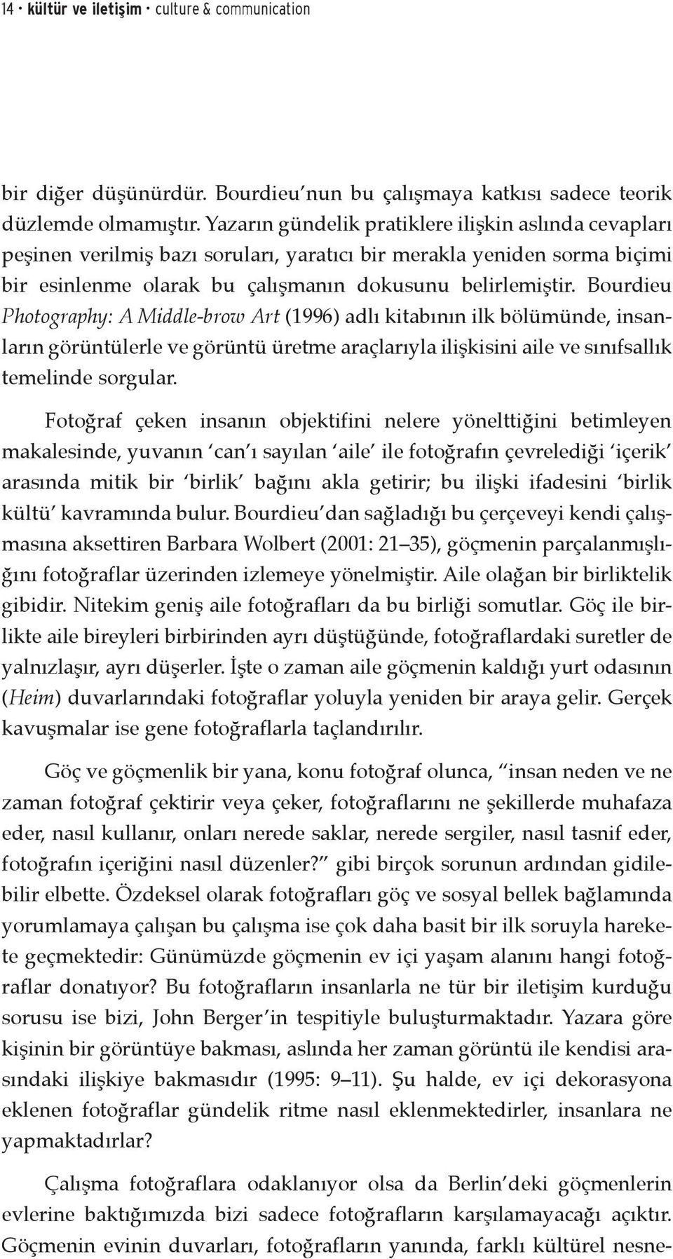 Bourdieu Photography: A Middle-brow Art (1996) adlı kitabının ilk bölümünde, insanların görüntülerle ve görüntü üretme araçlarıyla ilişkisini aile ve sınıfsallık temelinde sorgular.