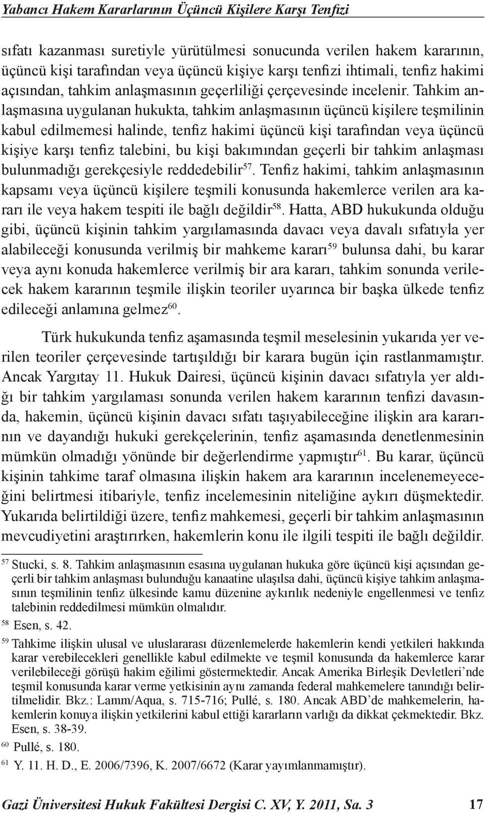 Tahkim anlaşmasına uygulanan hukukta, tahkim anlaşmasının üçüncü kişilere teşmilinin kabul edilmemesi halinde, tenfiz hakimi üçüncü kişi tarafından veya üçüncü kişiye karşı tenfiz talebini, bu kişi