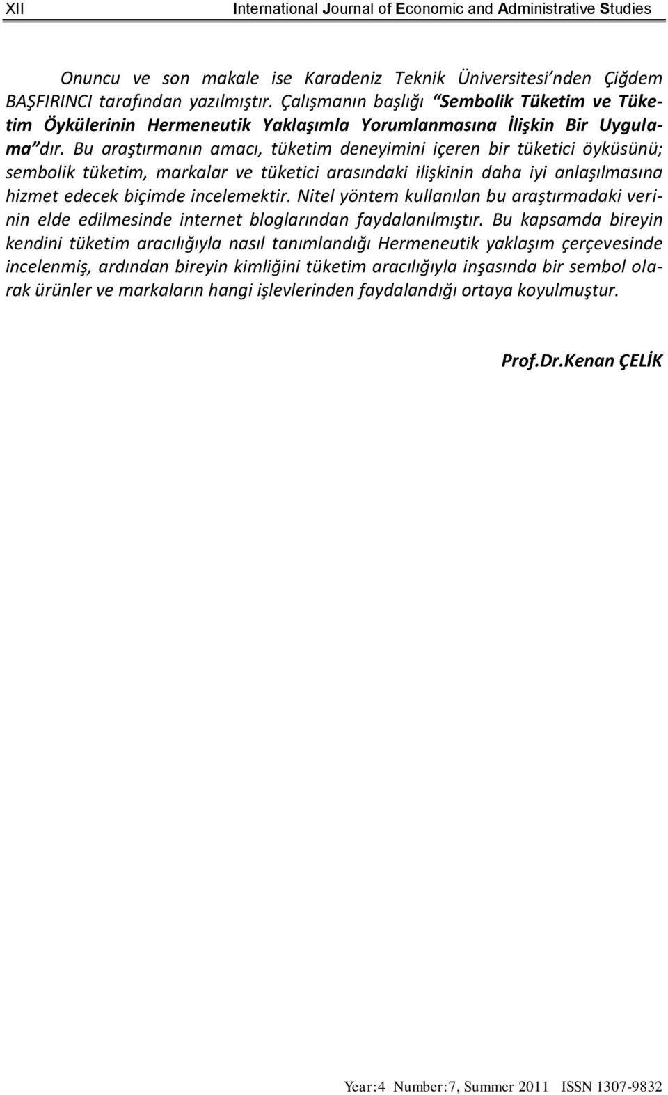 Bu araştırmanın amacı, tüketim deneyimini içeren bir tüketici öyküsünü; sembolik tüketim, markalar ve tüketici arasındaki ilişkinin daha iyi anlaşılmasına hizmet edecek biçimde incelemektir.