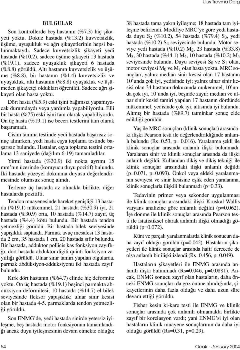 8), bir hastan n (%1.4) kuvvetsizlik ve uyuflukluk, alt hastan n (%8.8) uyuflukluk ve üflümeden flikayetçi olduklar ö renildi. Sadece a r flikayeti olan hasta yoktu. Dört hasta (%5.