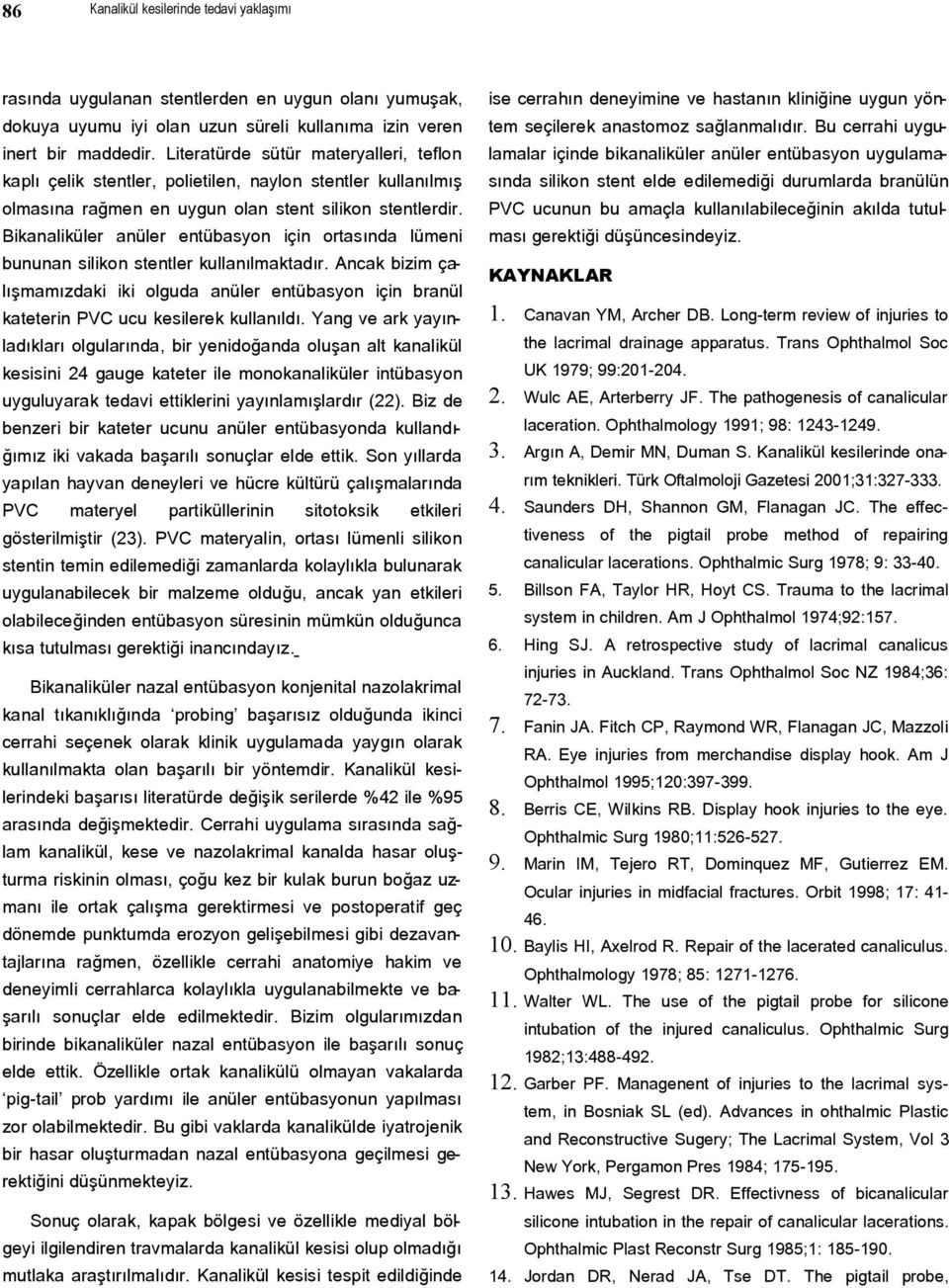 Literatürde sütür materyalleri, teflon lamalar içinde bikanaliküler anüler entübasyon uygulama- kaplı çelik stentler, polietilen, naylon stentler kullanılmış sında silikon stent elde edilemediği