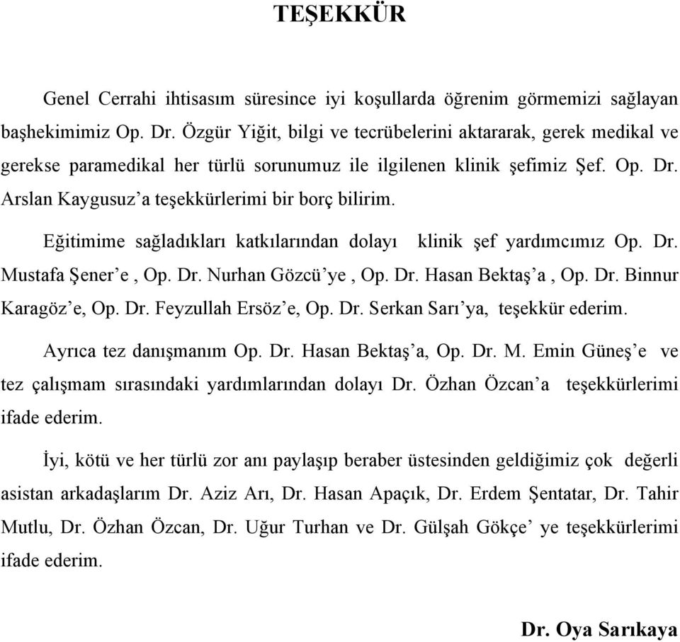 Eğitimime sağladıkları katkılarından dolayı klinik şef yardımcımız Op. Dr. Mustafa Şener e, Op. Dr. Nurhan Gözcü ye, Op. Dr. Hasan Bektaş a, Op. Dr. Binnur Karagöz e, Op. Dr. Feyzullah Ersöz e, Op.