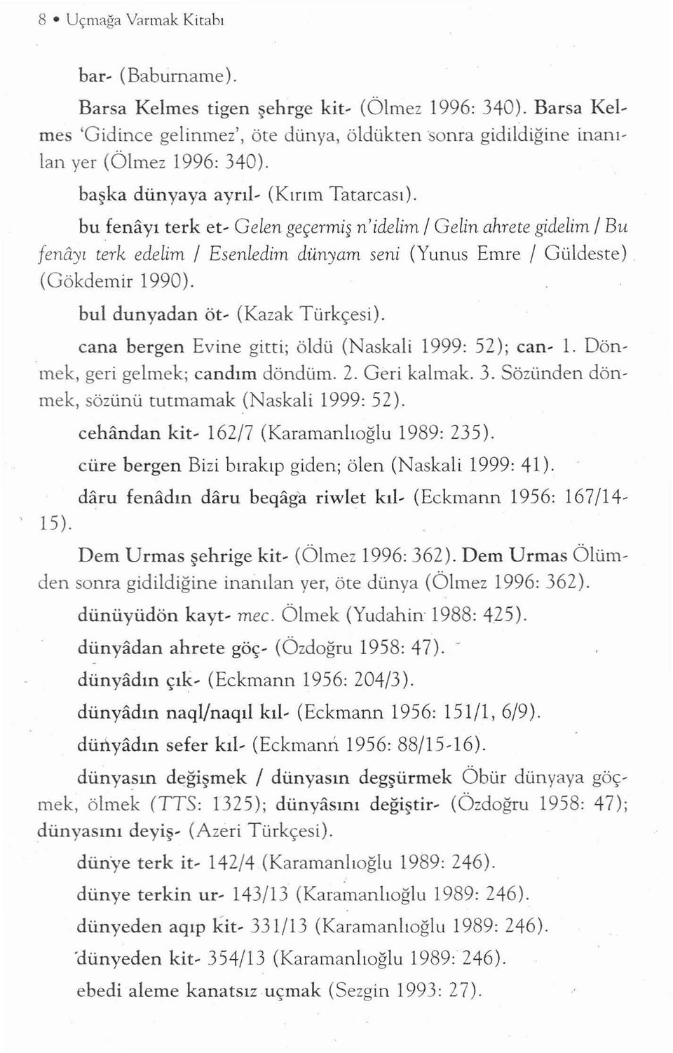 bul dunyadan öt- (Kazak Türkçesi). cana hergen Evine gitti; öldü (Naskali 1999: 52); can- 1. Dönmek, geri gelmek; candım döndüm. 2. Geri kalmak. 3. Sözünden dönmek, sözünü tutmamak (Naskali 1999: 52).