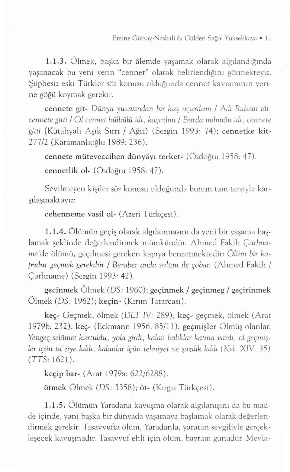 cennete git- Dün)'a yuvas ından bir kuş uçurdu m 1 Adı Rıdvan idi, cennete gitti 1 O l cennet bülbülü idi, kaçırdım 1 Burda mihman idi, cennete gitti (Kütahyalı Aşık Sırrı/ Ağıt) (Sezgin 1993: 74);