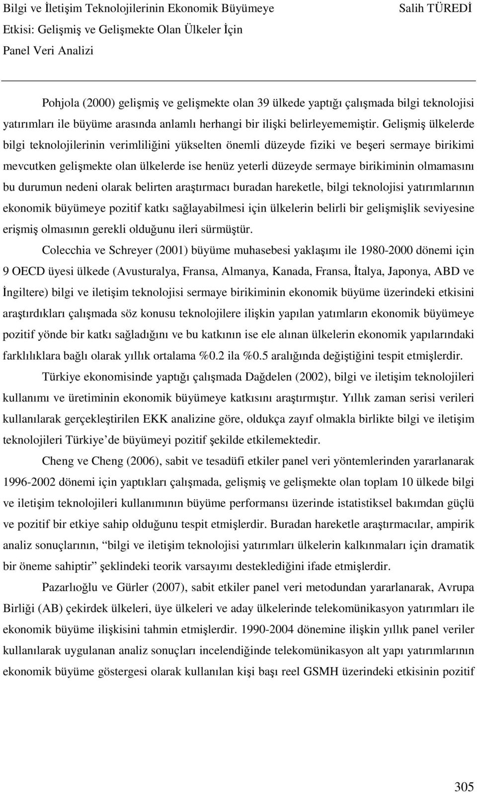 olmamasını bu durumun nedeni olarak belirten araştırmacı buradan hareketle, bilgi teknolojisi yatırımlarının ekonomik büyümeye pozitif katkı sağlayabilmesi için ülkelerin belirli bir gelişmişlik