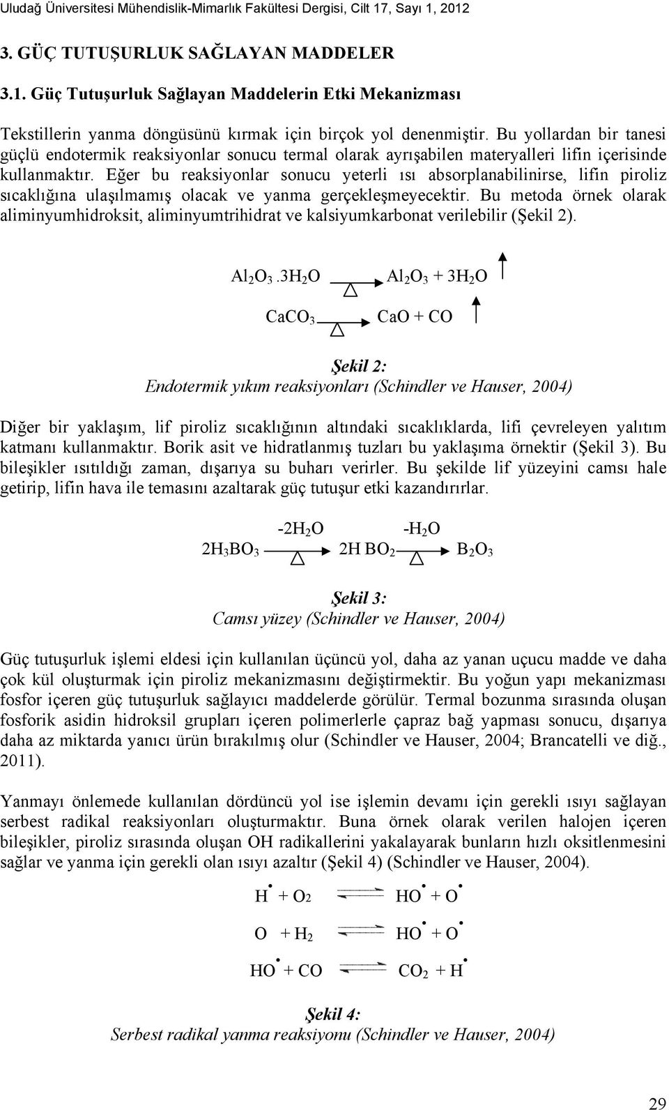 Eğer bu reaksiyonlar sonucu yeterli ısı absorplanabilinirse, lifin piroliz sıcaklığına ulaşılmamış olacak ve yanma gerçekleşmeyecektir.