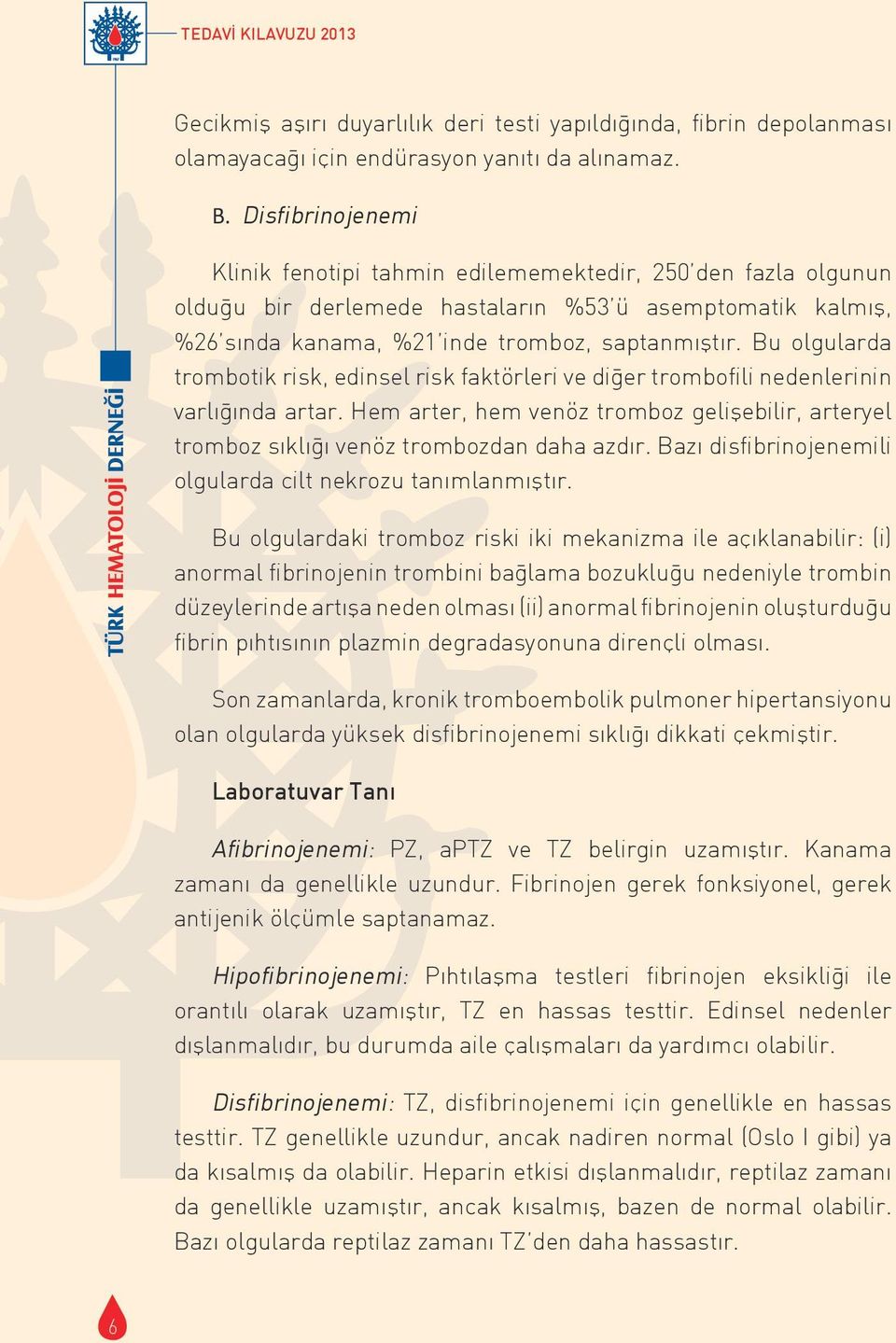 Bu olgularda trombotik risk, edinsel risk faktörleri ve diğer trombofili nedenlerinin varlığında artar. Hem arter, hem venöz tromboz gelişebilir, arteryel tromboz sıklığı venöz trombozdan daha azdır.