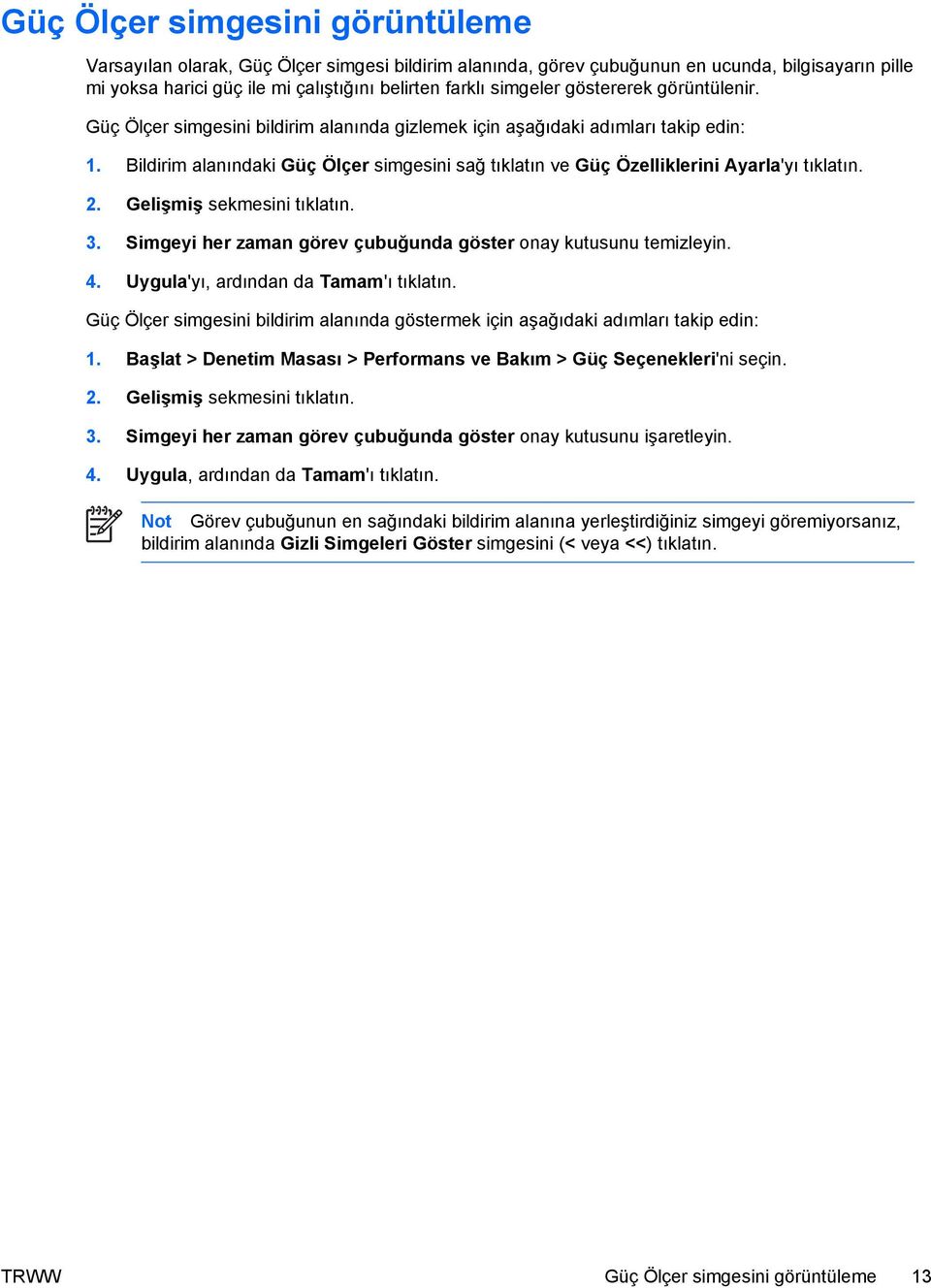 Bildirim alanındaki Güç Ölçer simgesini sağ tıklatın ve Güç Özelliklerini Ayarla'yı tıklatın. 2. Gelişmiş sekmesini tıklatın. 3. Simgeyi her zaman görev çubuğunda göster onay kutusunu temizleyin. 4.