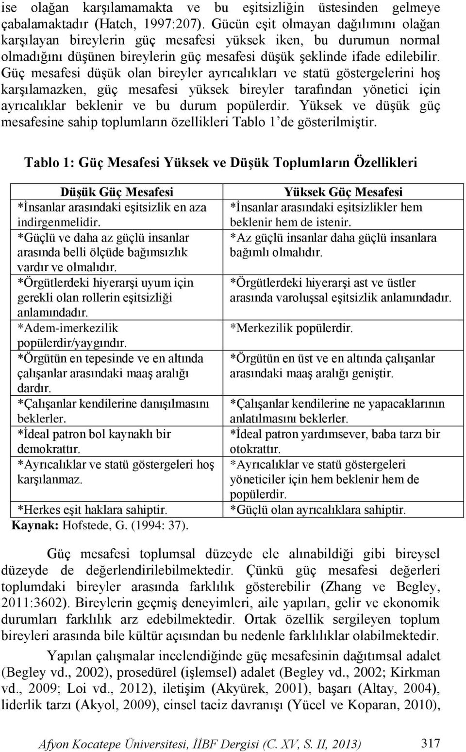 Güç mesafesi düģük olan bireyler ayrıcalıkları ve statü göstergelerini hoģ karģılamazken, güç mesafesi yüksek bireyler tarafından yönetici için ayrıcalıklar beklenir ve bu durum popülerdir.