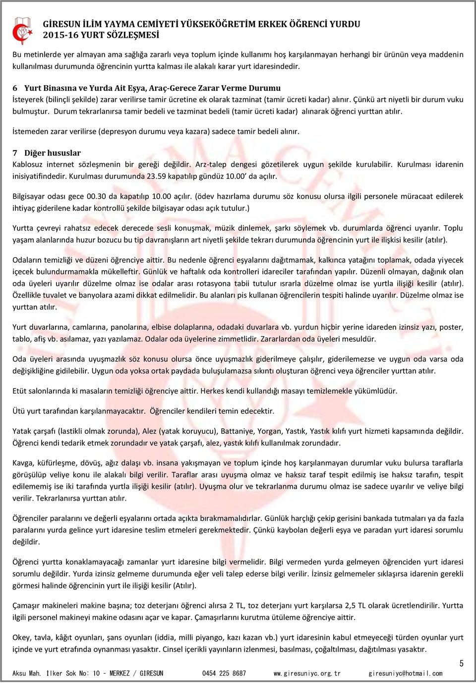 Çünkü art niyetli bir durum vuku bulmuştur. Durum tekrarlanırsa tamir bedeli ve tazminat bedeli (tamir ücreti kadar) alınarak öğrenci yurttan atılır.