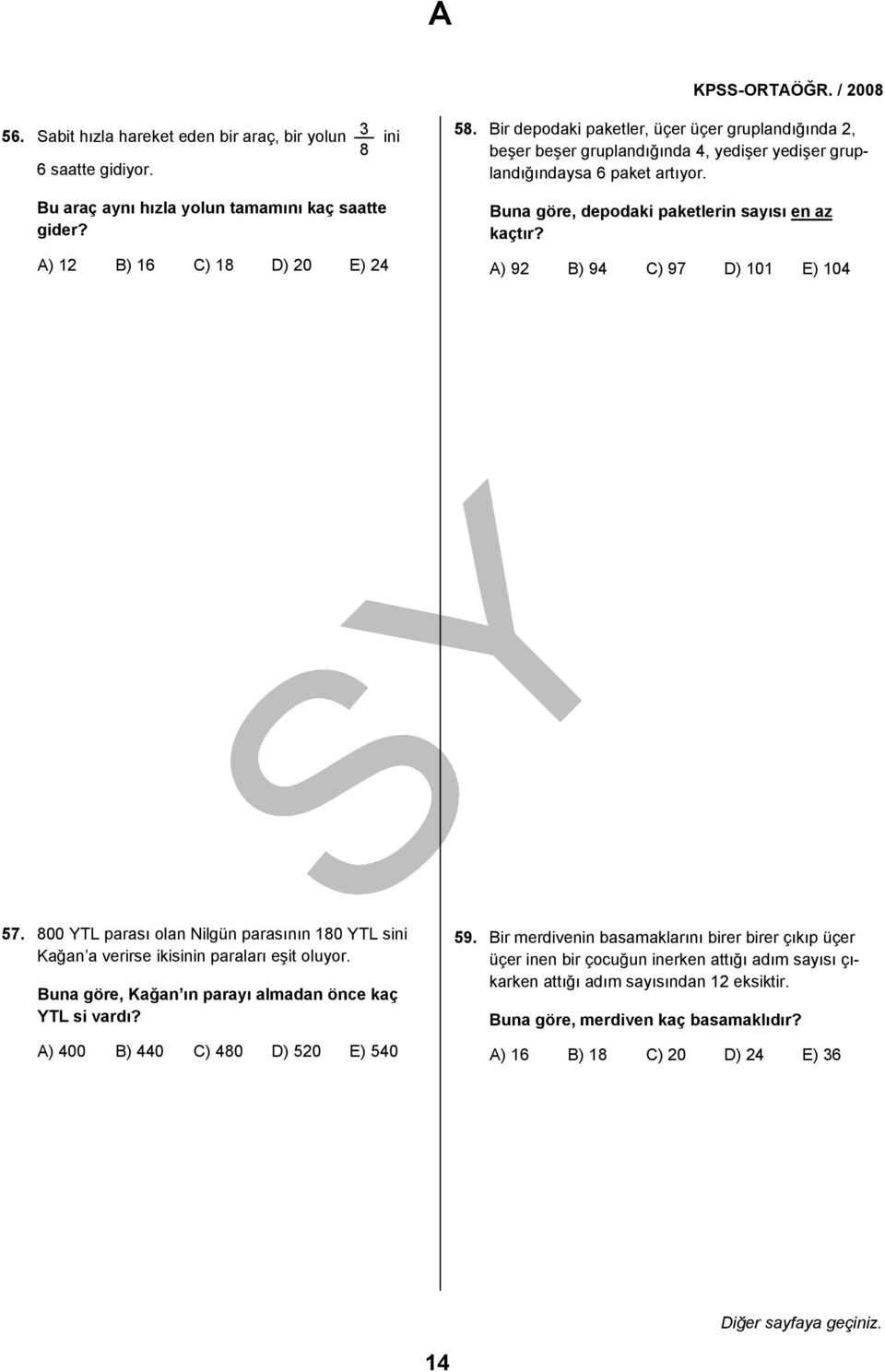 A) 92 B) 94 C) 97 D) 101 E) 104 57. 800 YTL parası olan Nilgün parasının 180 YTL sini Kağan a verirse ikisinin paraları eşit oluyor. Buna göre, Kağan ın parayı almadan önce kaç YTL si vardı?