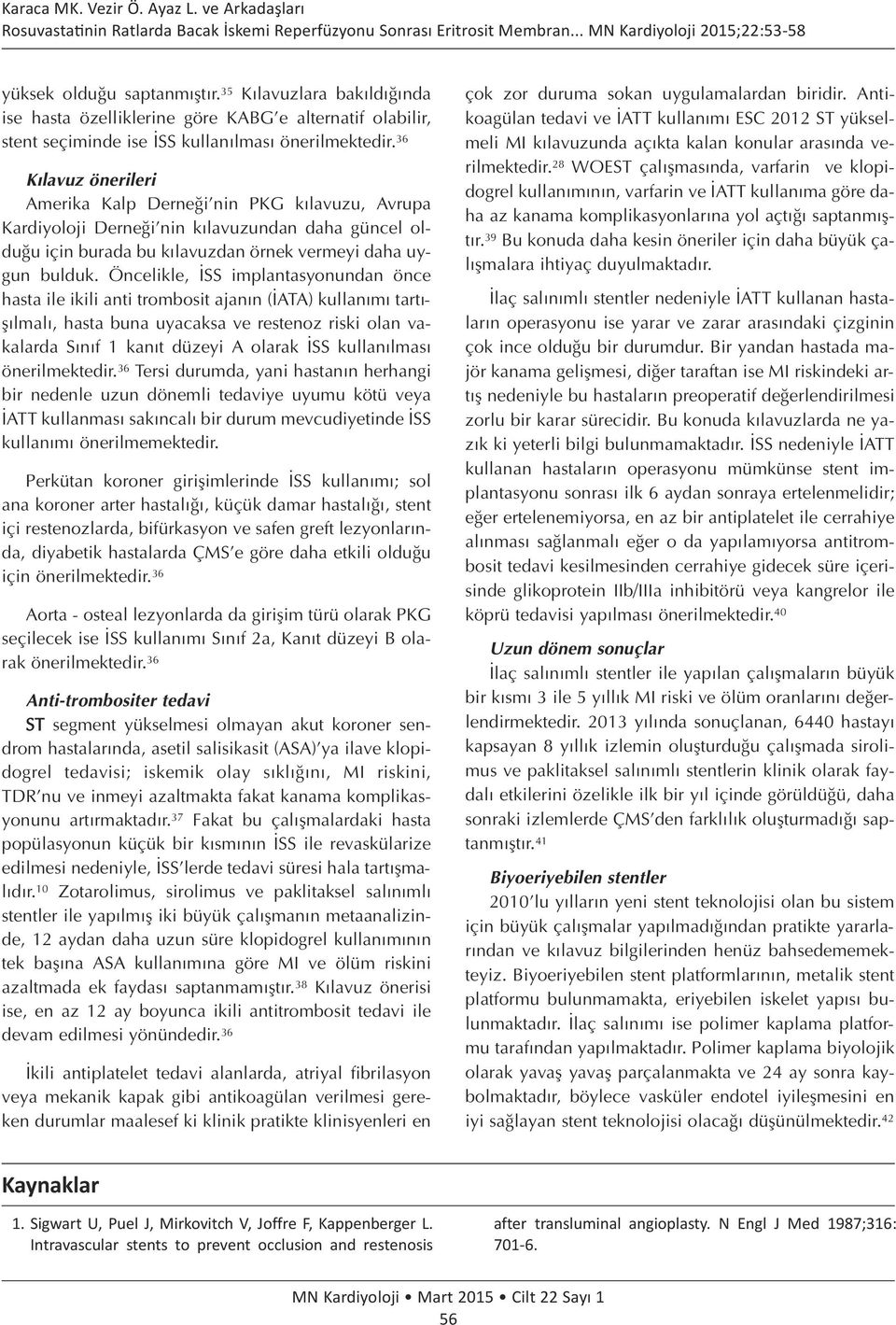 Öncelikle, İSS implantasyonundan önce hasta ile ikili anti trombosit ajanın (İATA) kullanımı tartışılmalı, hasta buna uyacaksa ve restenoz riski olan vakalarda Sınıf 1 kanıt düzeyi A olarak İSS