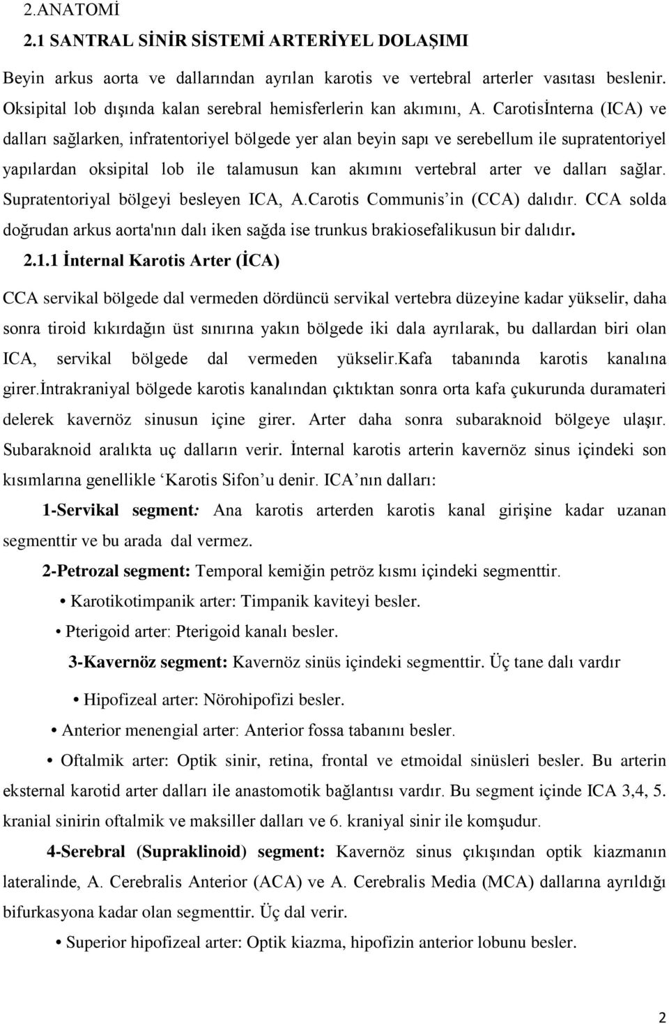 Carotisİnterna (ICA) ve dalları sağlarken, infratentoriyel bölgede yer alan beyin sapı ve serebellum ile supratentoriyel yapılardan oksipital lob ile talamusun kan akımını vertebral arter ve dalları