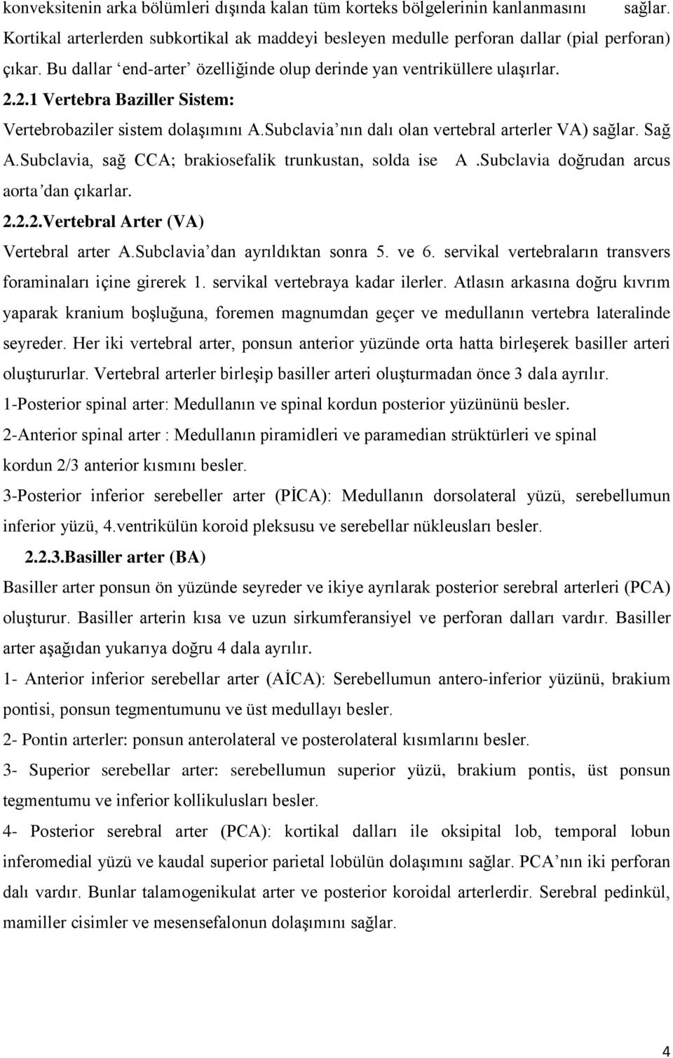 Sağ A.Subclavia, sağ CCA; brakiosefalik trunkustan, solda ise A.Subclavia doğrudan arcus aorta dan çıkarlar. 2.2.2.Vertebral Arter (VA) Vertebral arter A.Subclavia dan ayrıldıktan sonra 5. ve 6.