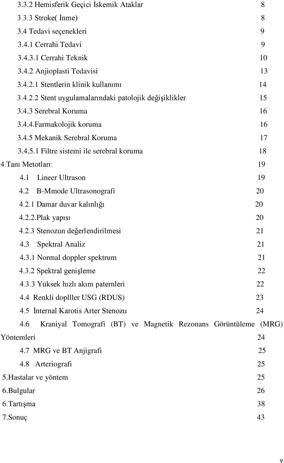 Tanı Metotları: 19 4.1 Lineer Ultrason 19 4.2 B-Mmode Ultrasonografi 20 4.2.1 Damar duvar kalınlığı 20 4.2.2.Plak yapısı 20 4.2.3 Stenozun değerlendirilmesi 21 4.3 Spektral Analiz 21 4.3.1 Normal doppler spektrum 21 4.