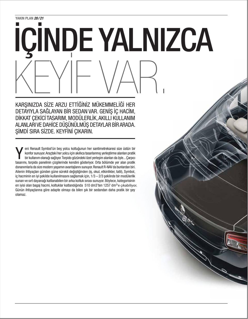 Y eni Renault Symbol ün beş yolcu koltuğunun her santimetrekaresi size üstün bir konfor sunuyor. Araçtaki her yolcu için akıllıca tasarlanmış yerleştirme alanları pratik bir kullanım olanağı sağlıyor.