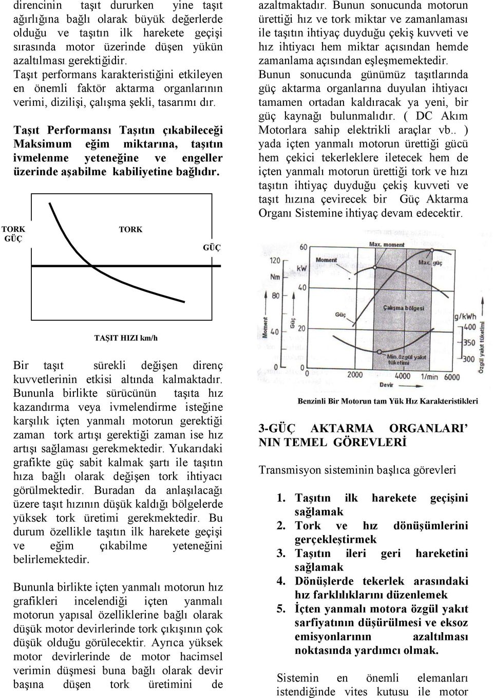 TaĢıt Performansı TaĢıtın çıkabileceği Maksimum eğim miktarına, taģıtın ivmelenme yeteneğine ve engeller üzerinde aģabilme kabiliyetine bağlıdır. TORK GÜÇ TORK GÜÇ azaltmaktadır.