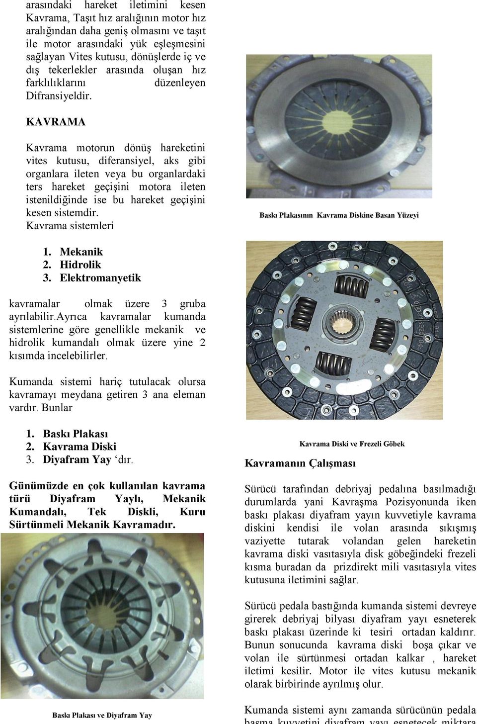 KAVRAMA Kavrama motorun dönüş hareketini vites kutusu, diferansiyel, aks gibi organlara ileten veya bu organlardaki ters hareket geçişini motora ileten istenildiğinde ise bu hareket geçişini kesen