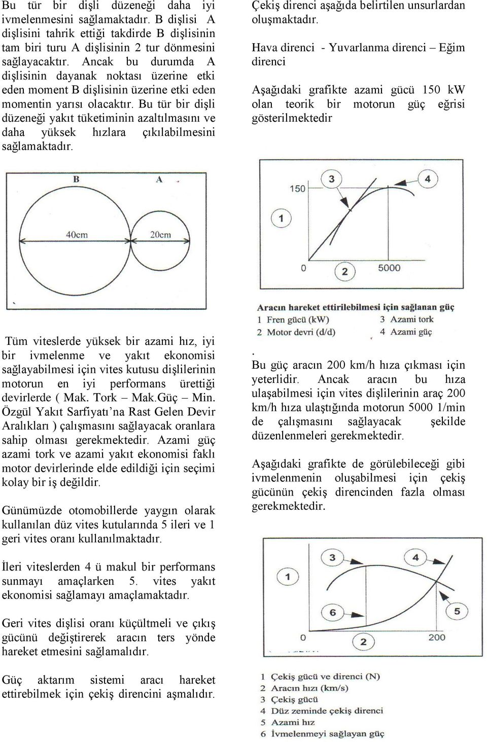 Bu tür bir dişli düzeneği yakıt tüketiminin azaltılmasını ve daha yüksek hızlara çıkılabilmesini sağlamaktadır. Çekiş direnci aşağıda belirtilen unsurlardan oluşmaktadır.