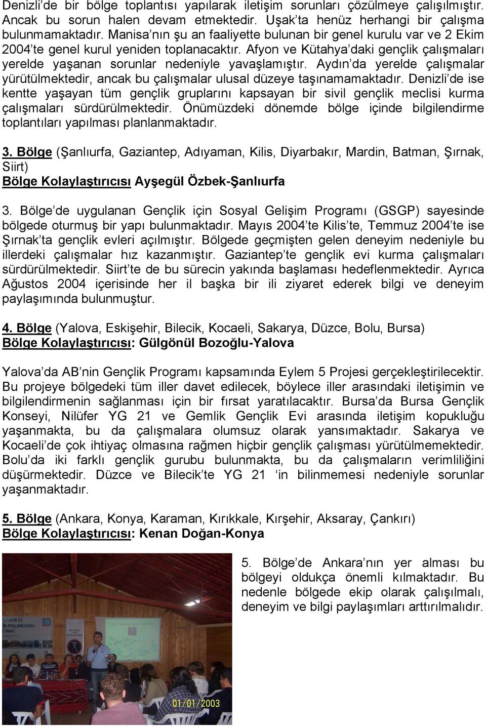 Afyon ve Kütahya daki gençlik çalışmaları yerelde yaşanan sorunlar nedeniyle yavaşlamıştır. Aydın da yerelde çalışmalar yürütülmektedir, ancak bu çalışmalar ulusal düzeye taşınamamaktadır.