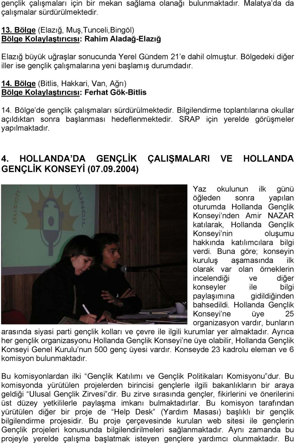 Bölgedeki diğer iller ise gençlik çalışmalarına yeni başlamış durumdadır. 14. Bölge (Bitlis, Hakkari, Van, Ağrı) Bölge Kolaylaştırıcısı: Ferhat Gök-Bitlis 14.