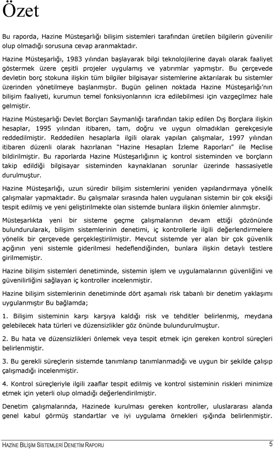 Bu çerçevede devletin borç stokuna ilişkin tüm bilgiler bilgisayar sistemlerine aktarılarak bu sistemler üzerinden yönetilmeye başlanmıştır.