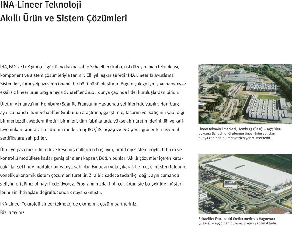 Bugün çok gelişmiş ve neredeyse eksiksiz lineer ürün programıyla Schaeffler Grubu dünya çapında lider kuruluşlardan biridir.