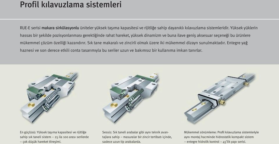 Sık tane makaralı ve zincirli olmak üzere iki mükemmel dizayn sunulmaktadır. Entegre yağ haznesi ve son derece etkili conta tasarımıyla bu seriler uzun ve bakımsız bir kullanıma imkan tanırlar.