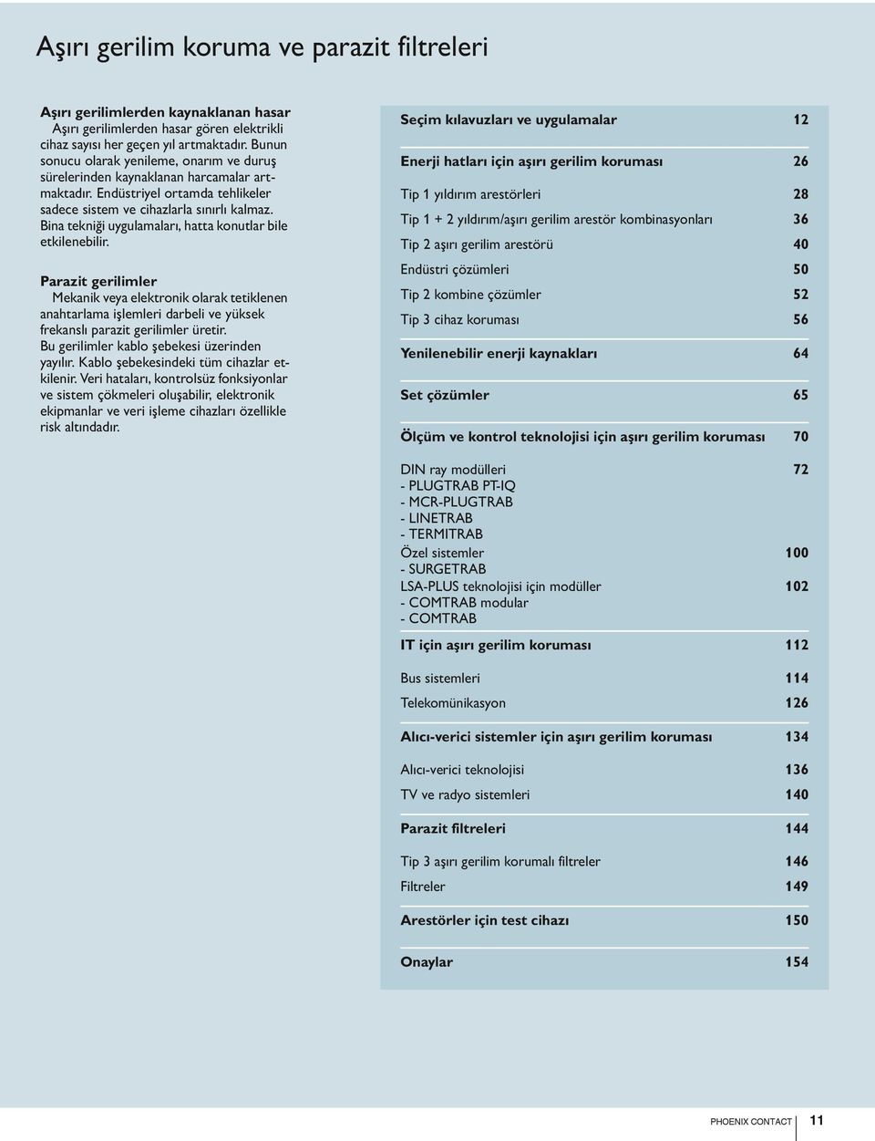 Bina tekniği uygulamaları, hatta konutlar bile etkilenebilir. Parazit gerilimler Mekanik veya elektronik olarak tetiklenen anahtarlama işlemleri darbeli ve yüksek frekanslı parazit gerilimler üretir.