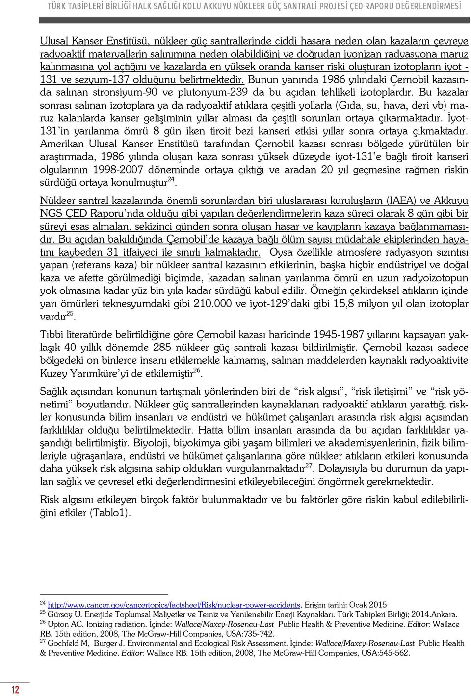 Bunun yanında 1986 yılındaki Çernobil kazasında salınan stronsiyum-90 ve plutonyum-239 da bu açıdan tehlikeli izotoplardır.