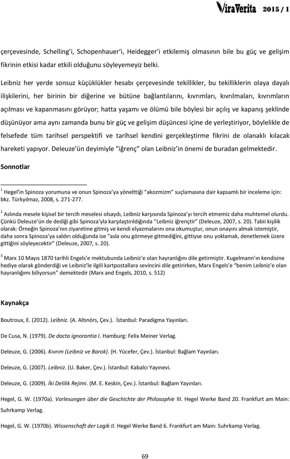 kıvrımların açılması ve kapanmasını görüyor; hatta yaşamı ve ölümü bile böylesi bir açılış ve kapanış şeklinde düşünüyor ama aynı zamanda bunu bir güç ve gelişim düşüncesi içine de yerleştiriyor,