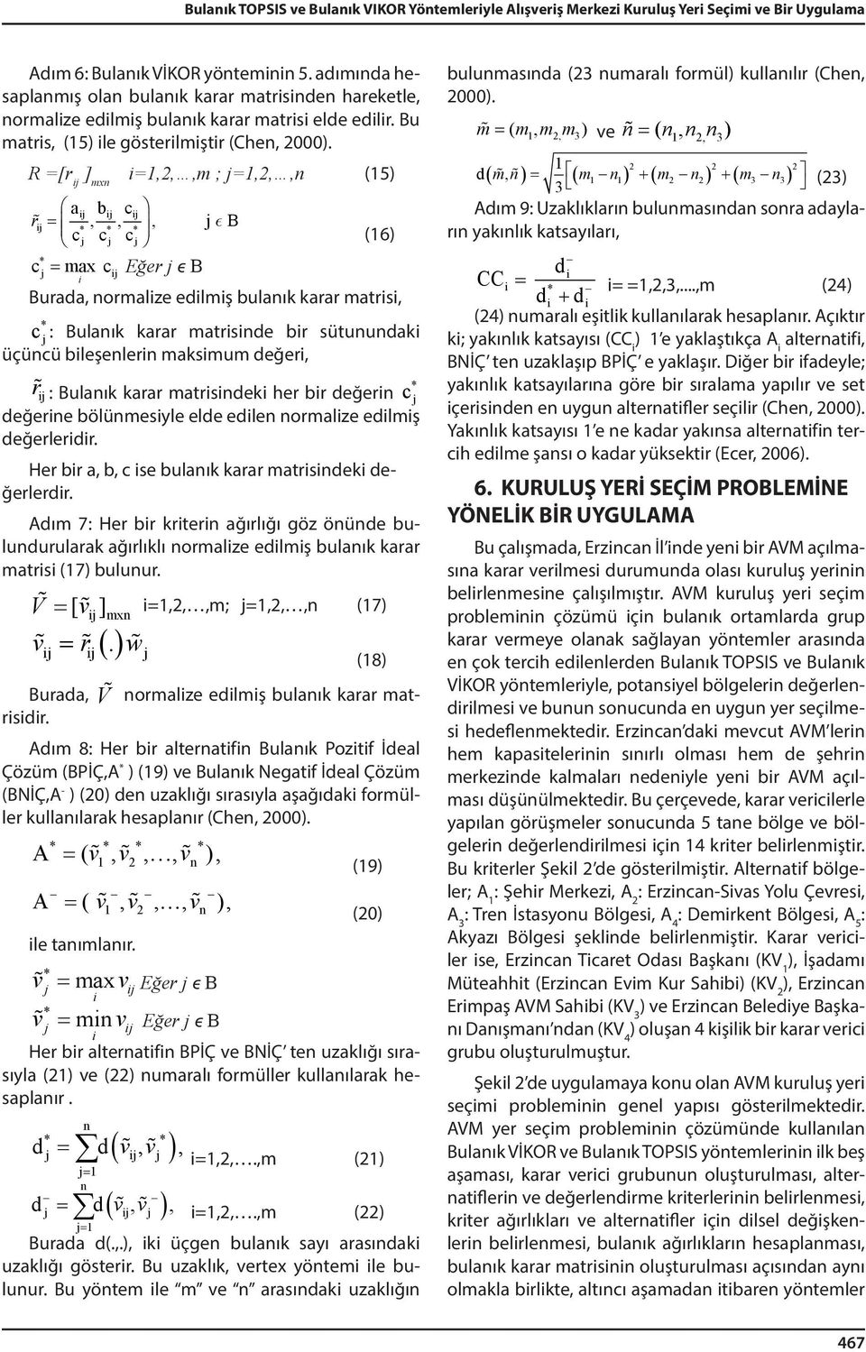 R =[r ] mxn =1,2,,m ; =1,2,,n (15) a b c r =,,, B c c c c = max c Eğer ϵ B (16) Burada, normalze edlmş bulanık karar matrs, c : Bulanık karar matrsnde br sütunundak üçüncü bleşenlern maksmum değer, r