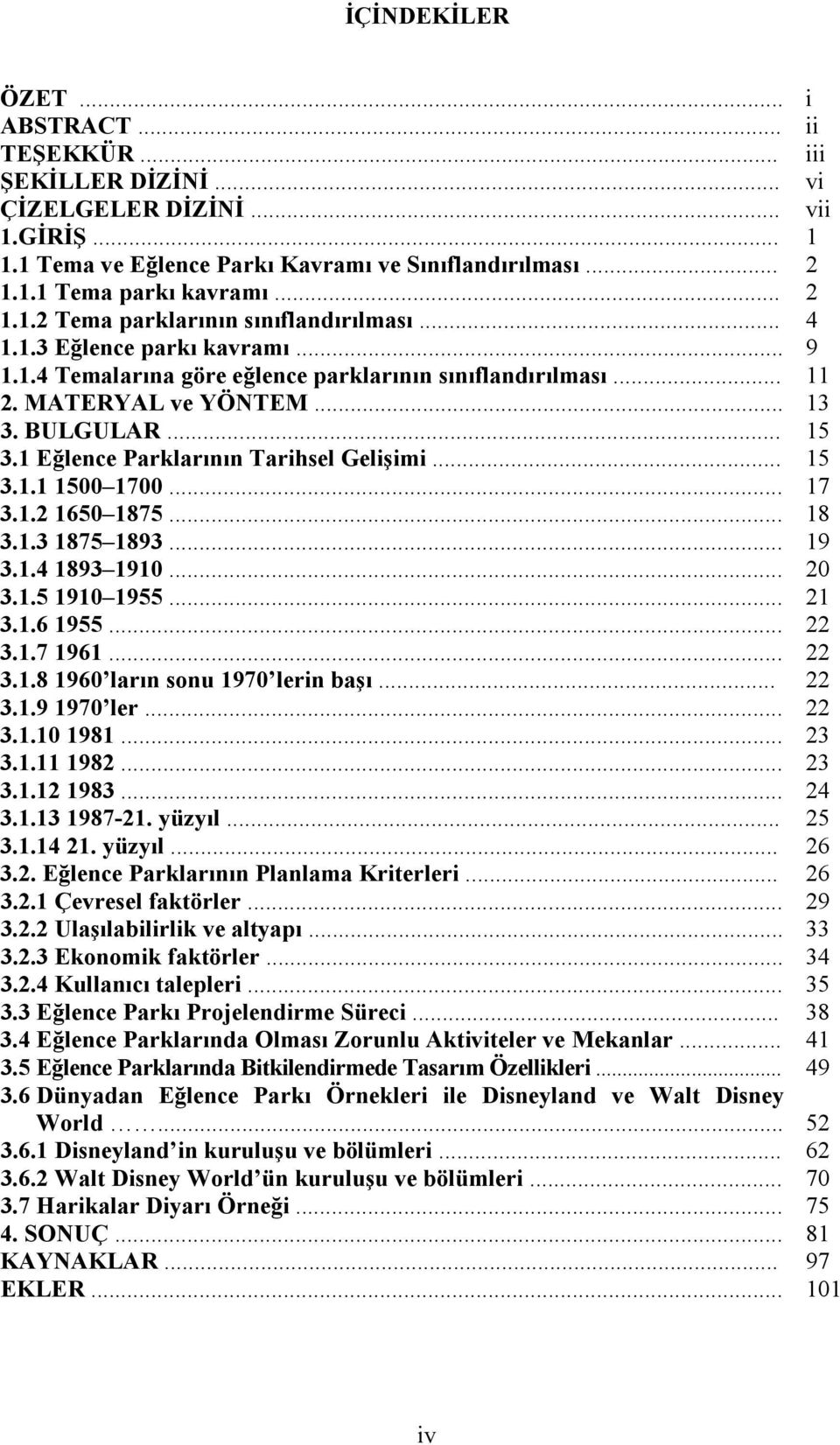 1 Eğlence Parklarının Tarihsel Gelişimi... 15 3.1.1 1500 1700... 17 3.1.2 1650 1875... 18 3.1.3 1875 1893... 19 3.1.4 1893 1910... 20 3.1.5 1910 1955... 21 3.1.6 1955... 22 3.1.7 1961... 22 3.1.8 1960 ların sonu 1970 lerin başı.
