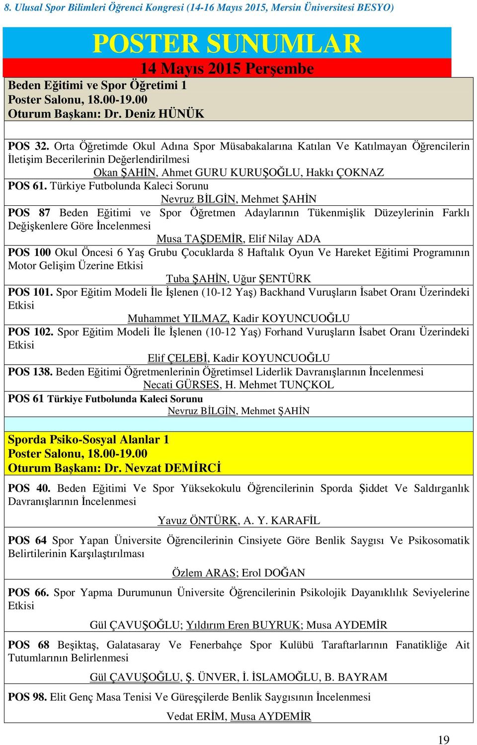 Türkiye Futbolunda Kaleci Sorunu Nevruz BĐLGĐN, Mehmet ŞAHĐN POS 87 Beden Eğitimi ve Spor Öğretmen Adaylarının Tükenmişlik Düzeylerinin Farklı Değişkenlere Göre Đncelenmesi Musa TAŞDEMĐR, Elif Nilay