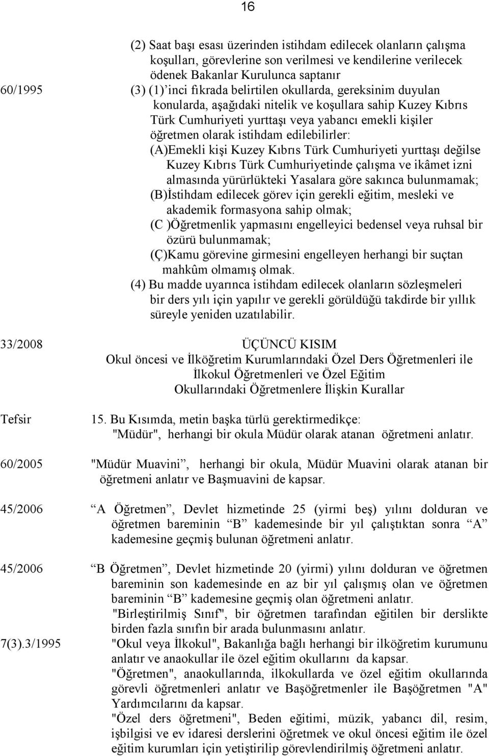 (A)Emekli kişi Kuzey Kıbrıs Türk Cumhuriyeti yurttaşı değilse Kuzey Kıbrıs Türk Cumhuriyetinde çalışma ve ikâmet izni almasında yürürlükteki Yasalara göre sakınca bulunmamak; (B)Đstihdam edilecek