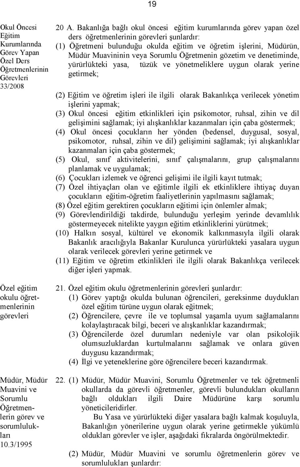 Bakanlığa bağlı okul öncesi eğitim kurumlarında görev yapan özel ders öğretmenlerinin görevleri şunlardır: (1) Öğretmeni bulunduğu okulda eğitim ve öğretim işlerini, Müdürün, Müdür Muavininin veya