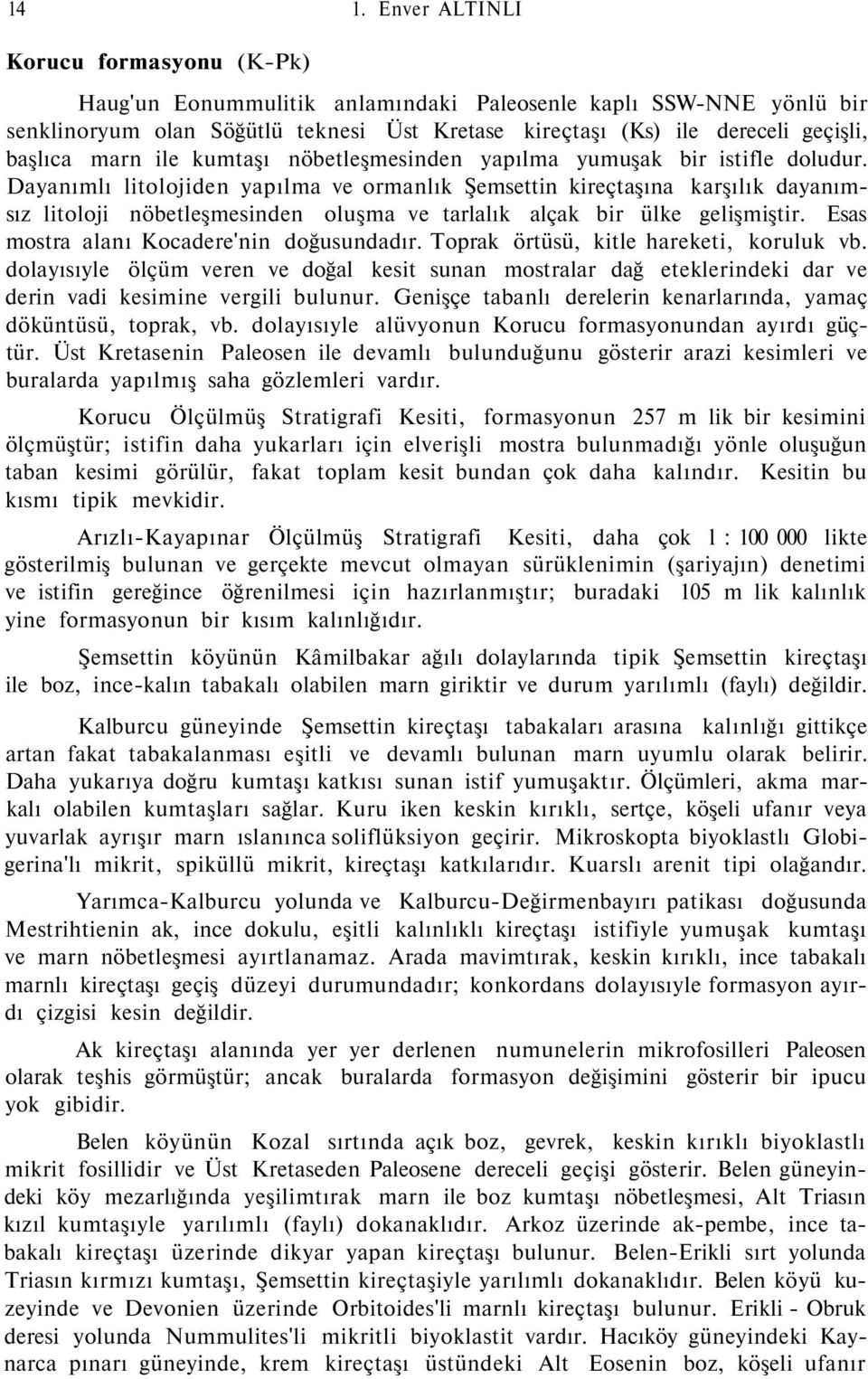 Dayanımlı litolojiden yapılma ve ormanlık Şemsettin kireçtaşına karşılık dayanımsız litoloji nöbetleşmesinden oluşma ve tarlalık alçak bir ülke gelişmiştir.