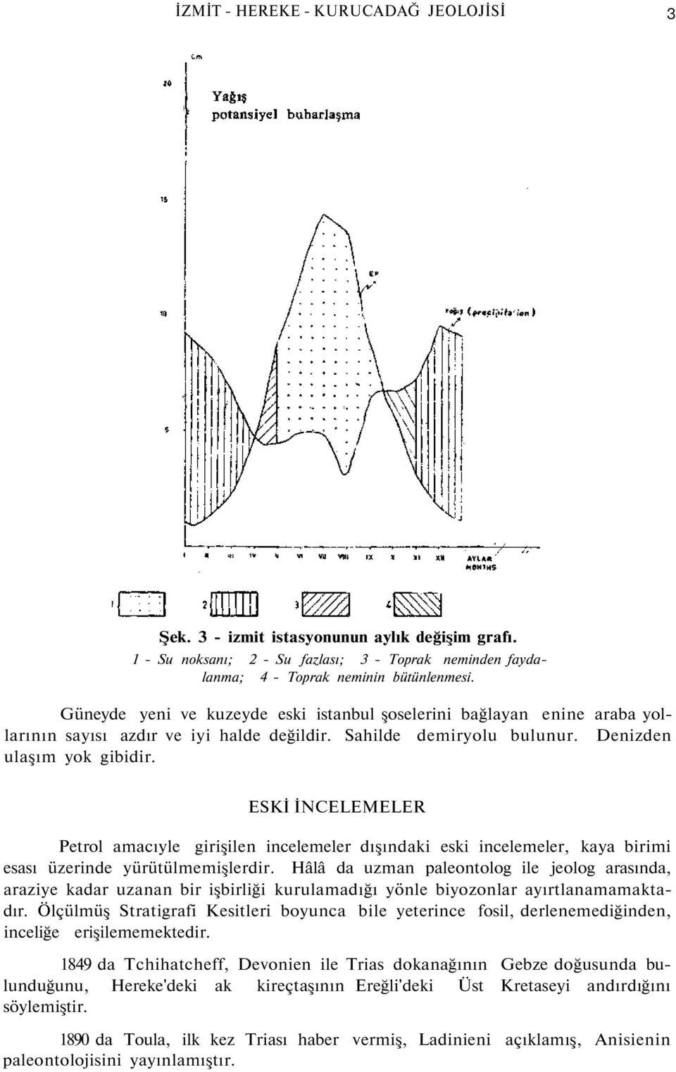 ESKİ İNCELEMELER Petrol amacıyle girişilen incelemeler dışındaki eski incelemeler, kaya birimi esası üzerinde yürütülmemişlerdir.