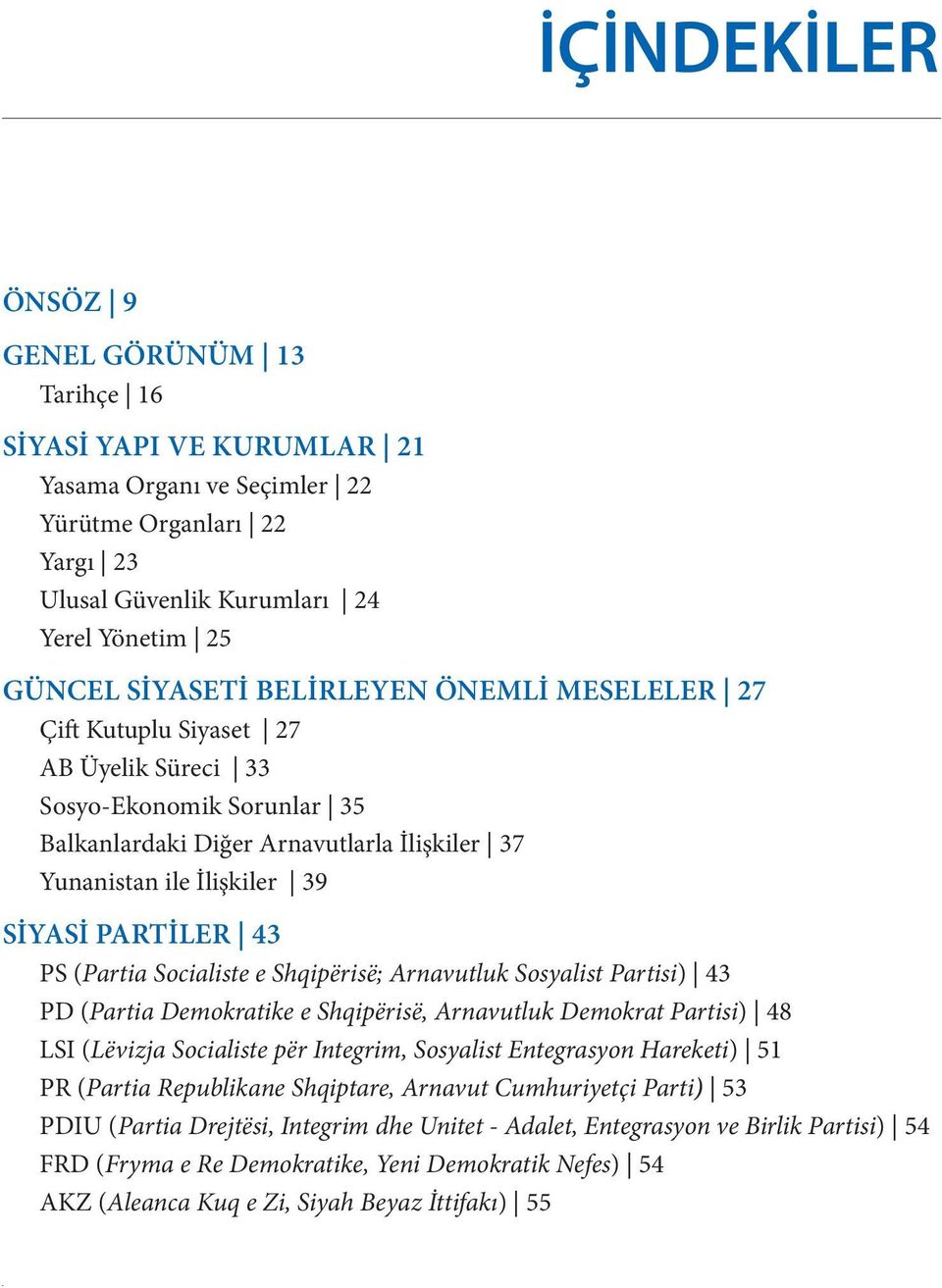 (Partia Socialiste e Shqipërisë; Arnavutluk Sosyalist Partisi) 43 PD (Partia Demokratike e Shqipërisë, Arnavutluk Demokrat Partisi) 48 LSI (Lëvizja Socialiste për Integrim, Sosyalist Entegrasyon