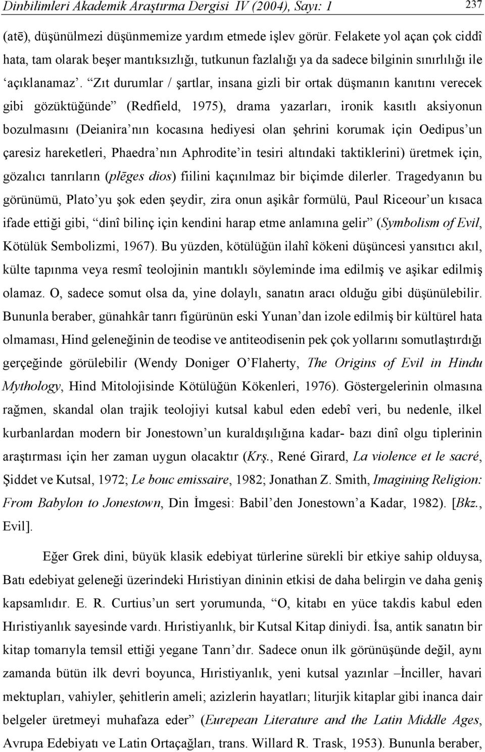 Zıt durumlar / şartlar, insana gizli bir ortak düşmanın kanıtını verecek gibi gözüktüğünde (Redfield, 1975), drama yazarları, ironik kasıtlı aksiyonun bozulmasını (Deianira nın kocasına hediyesi olan