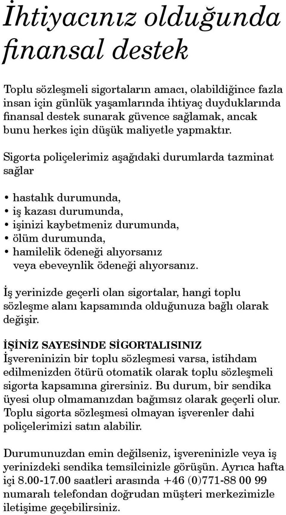 Sigorta poliçelerimiz aşağıdaki durumlarda tazminat sağlar hastalık durumunda, iş kazası durumunda, işinizi kaybetmeniz durumunda, ölüm durumunda, hamilelik ödeneği alıyorsanız veya ebeveynlik