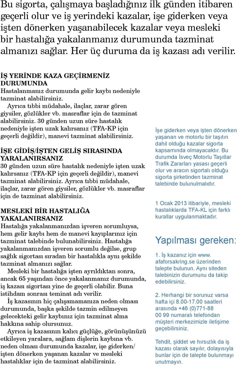 Ayrıca tıbbi müdahale, ilaçlar, zarar gören giysiler, gözlükler vb. masraflar için de tazminat alabilirsiniz.