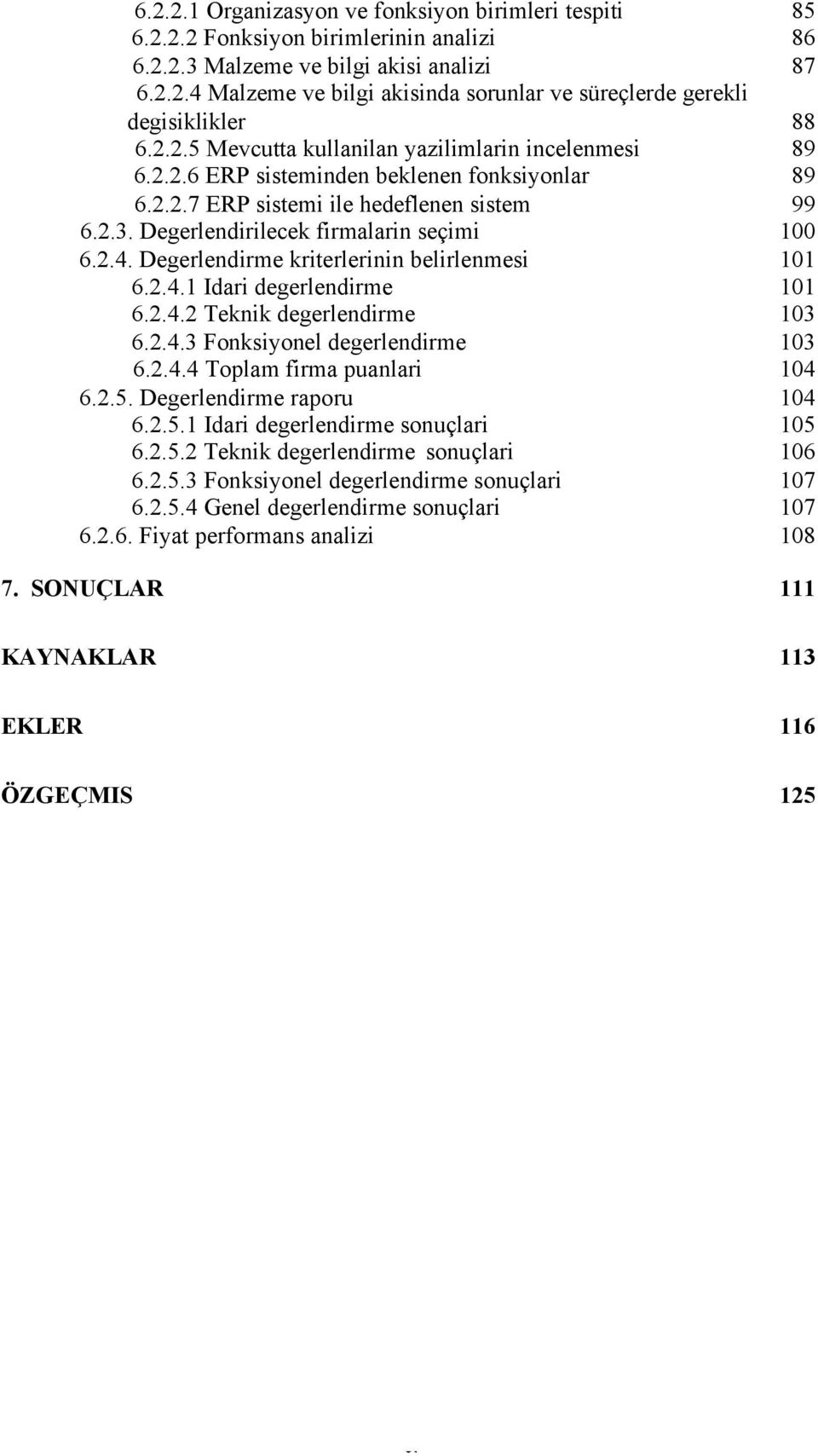 Degerlendirme kriterlerinin belirlenmesi 101 6.2.4.1 Idari degerlendirme 101 6.2.4.2 Teknik degerlendirme 103 6.2.4.3 Fonksiyonel degerlendirme 103 6.2.4.4 Toplam firma puanlari 104 6.2.5.